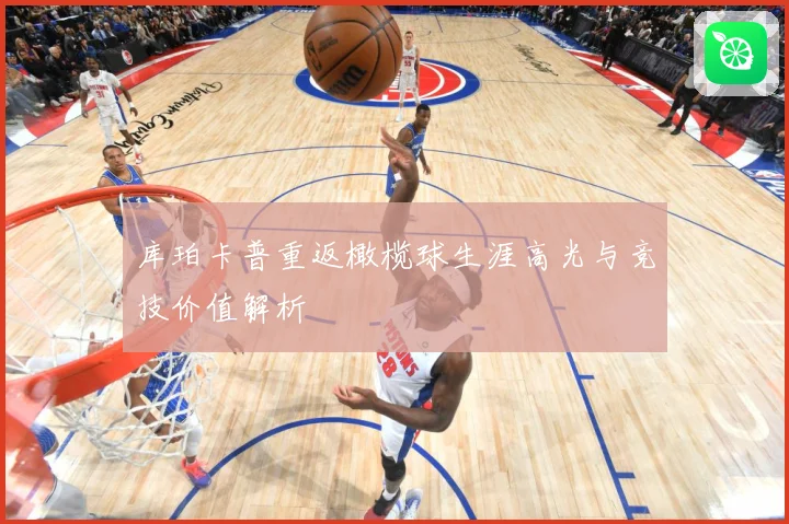 库珀卡普重返橄榄球生涯高光与竞技价值解析