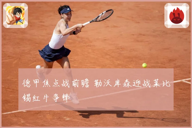 德甲焦点战前瞻 勒沃库森迎战莱比锡红牛争锋