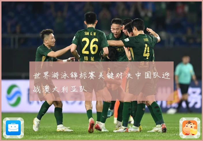 世界游泳锦标赛关键对决中国队迎战澳大利亚队