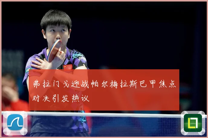 弗拉门戈迎战帕尔梅拉斯巴甲焦点对决引发热议