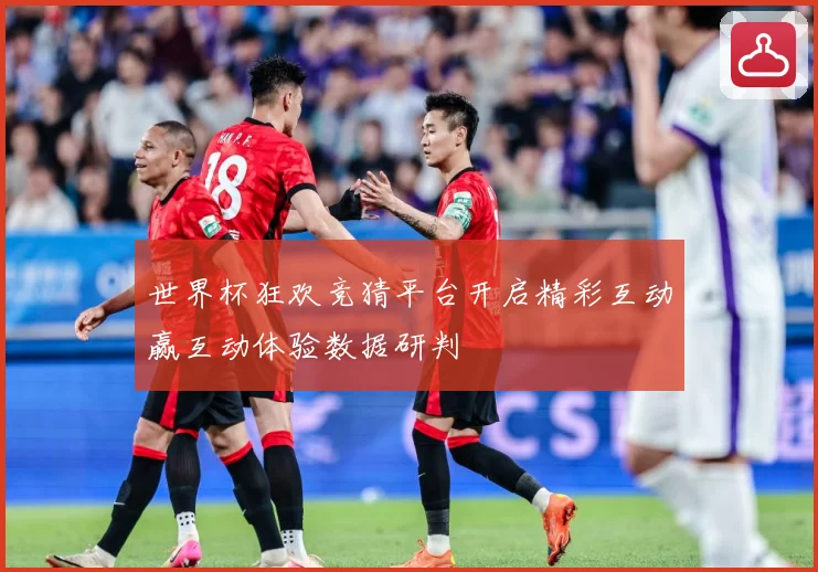 世界杯狂欢竞猜平台开启精彩互动赢互动体验数据研判