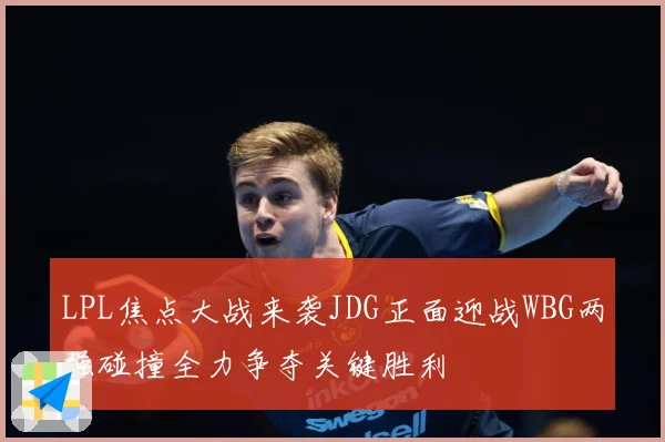 LPL焦点大战来袭JDG正面迎战WBG两强碰撞全力争夺关键胜利