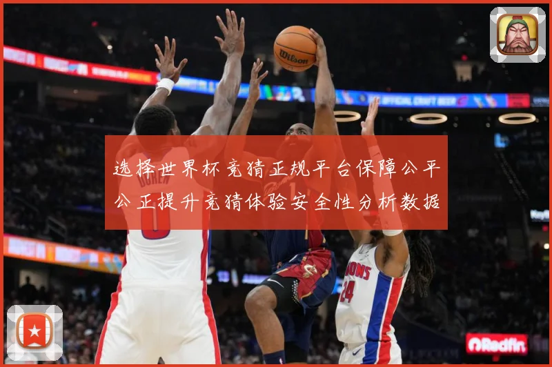 选择世界杯竞猜正规平台保障公平公正提升竞猜体验安全性分析数据研判