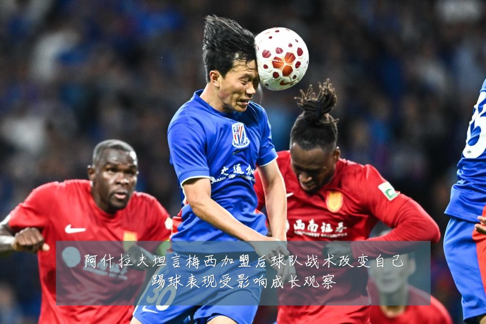 阿什拉夫坦言梅西加盟后球队战术改变自己踢球表现受影响成长观察