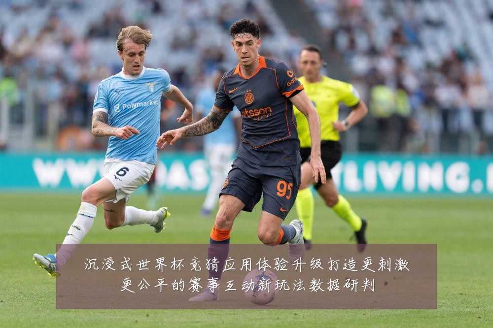 沉浸式世界杯竞猜应用体验升级打造更刺激更公平的赛事互动新玩法数据研判