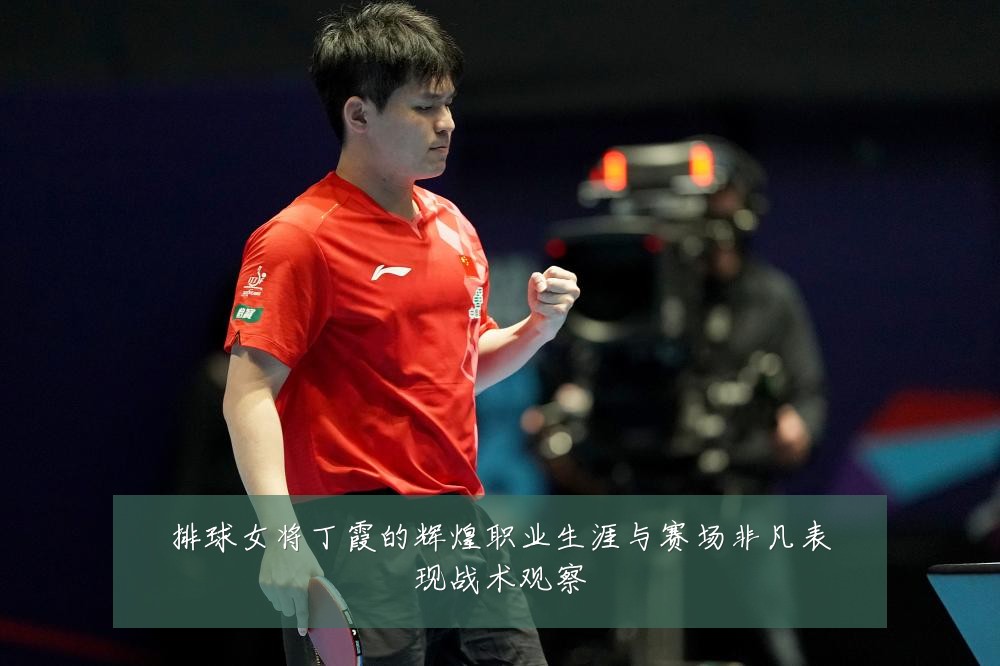 排球女将丁霞的辉煌职业生涯与赛场非凡表现战术观察